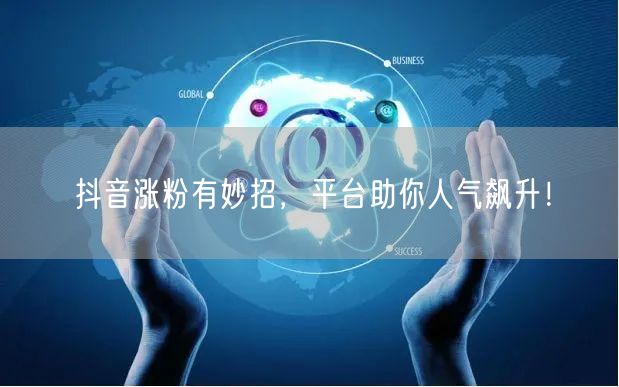 抖音涨粉有妙招，平台助你人气飙升！