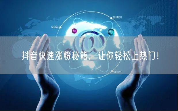 抖音涨粉秘籍大公开，轻松上热门技巧全揭晓！
