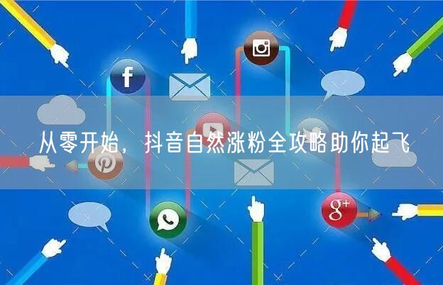 从零开始，抖音自然涨粉全攻略助你起飞