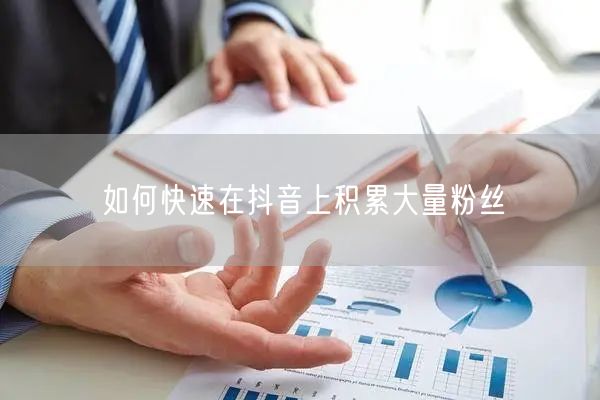 如何快速在抖音上积累大量粉丝