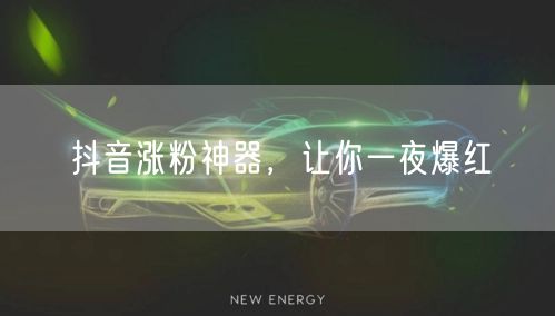 抖音涨粉神器，让你一夜爆红