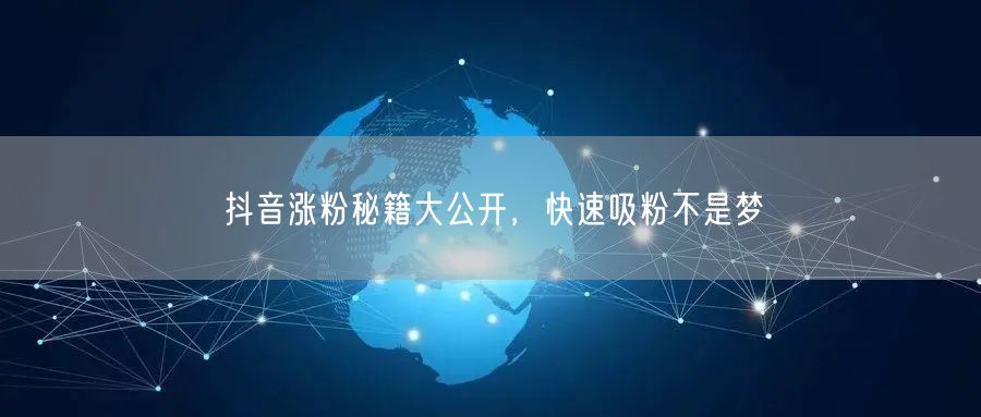 抖音涨粉秘籍大公开，快速吸粉不是梦