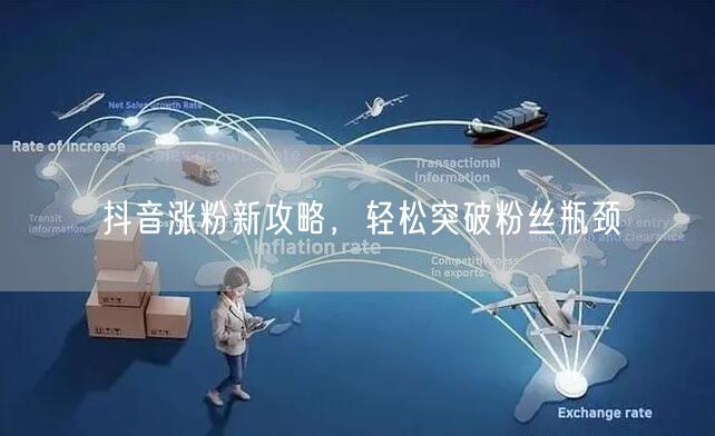 抖音涨粉新攻略，轻松突破粉丝瓶颈