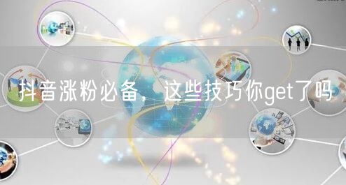 抖音涨粉必备，这些技巧你get了吗