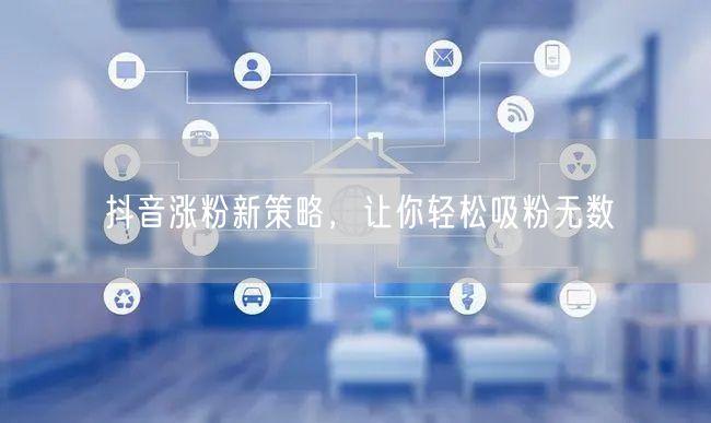 抖音涨粉新策略，让你轻松吸粉无数
