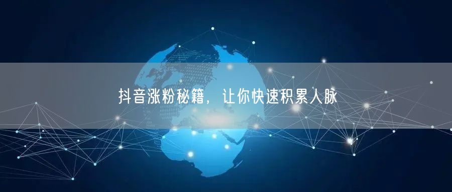 抖音涨粉秘籍，让你快速积累人脉