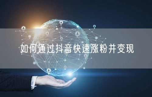 如何通过抖音快速涨粉并变现