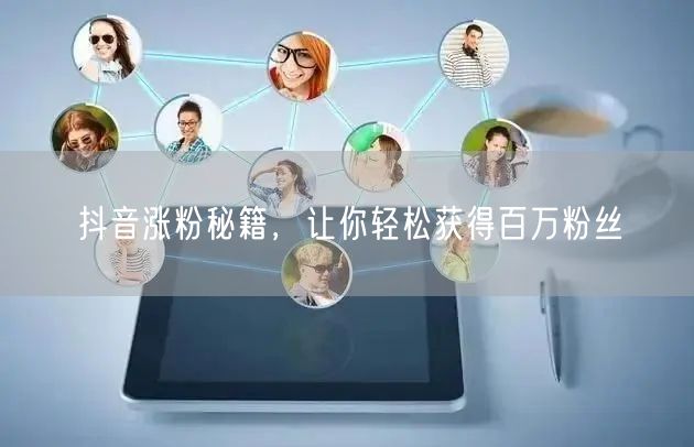 抖音涨粉秘籍，让你轻松获得百万粉丝
