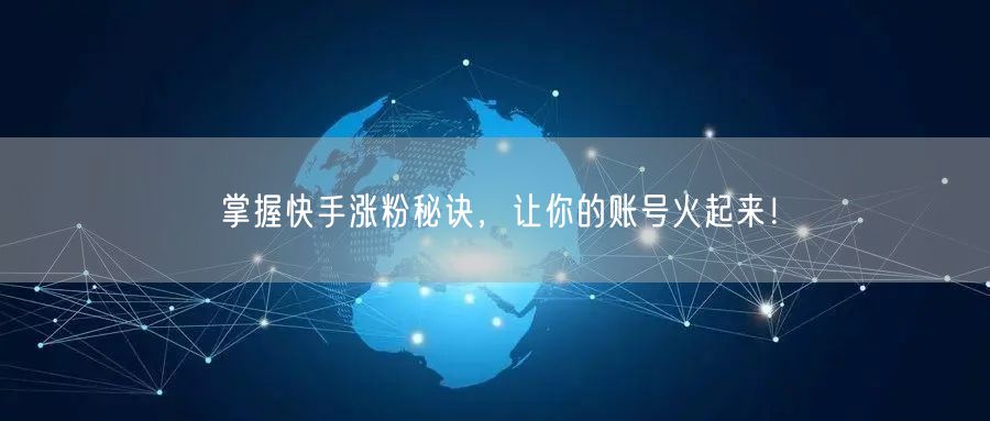 掌握快手涨粉秘诀，让你的账号火起来！