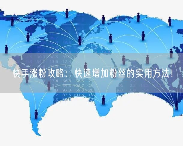快手涨粉攻略：快速增加粉丝的实用方法！