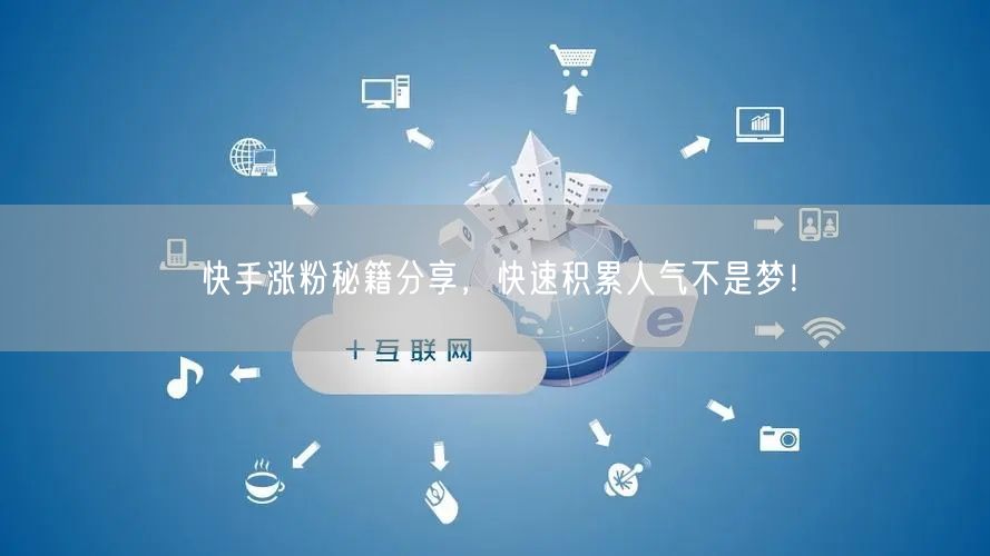 快手涨粉秘籍分享，快速积累人气不是梦！