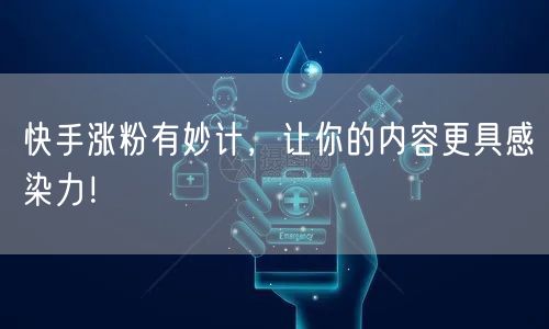 快手涨粉有妙计，让你的内容更具感染力！