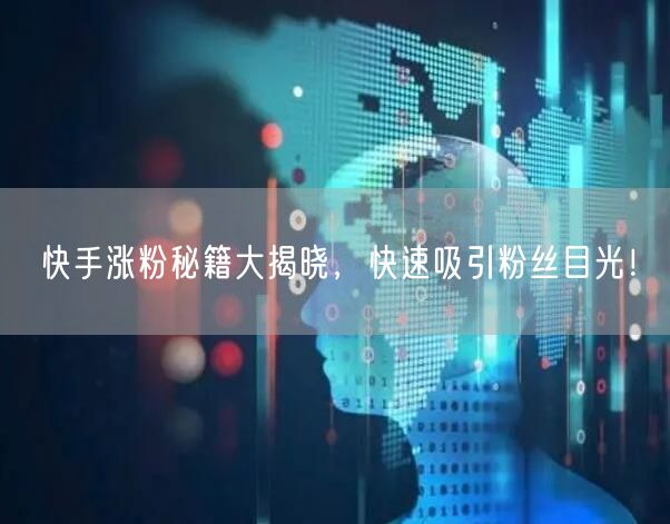 快手涨粉秘籍大揭晓，快速吸引粉丝目光！