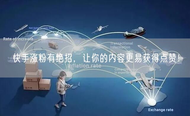快手涨粉有绝招，让你的内容更易获得点赞！