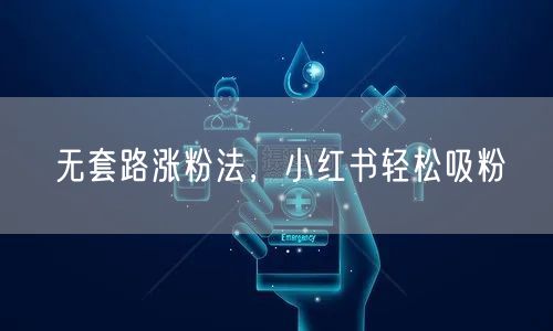 无套路涨粉法，小红书轻松吸粉