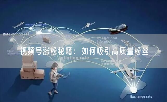 视频号涨粉秘籍：如何吸引高质量粉丝