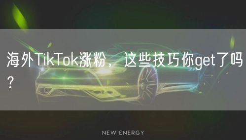海外TikTok涨粉，这些技巧你get了