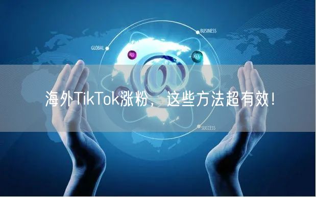 海外TikTok涨粉，这些方法超有效！
